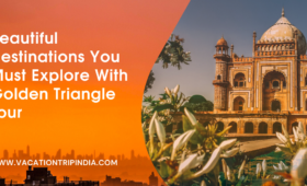 Beautiful Destinations You Must Explore With Golden Triangle Tour