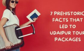 7 Prehistoric Facts That Led To Udaipur Tour Packages