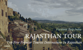 Top Five Popular Tourist Destinations In Rajasthan