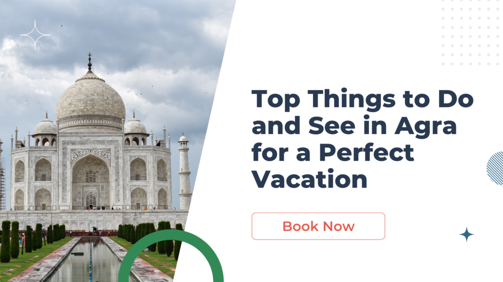 Top Things to Do and See in Agra for a Perfect Vacation